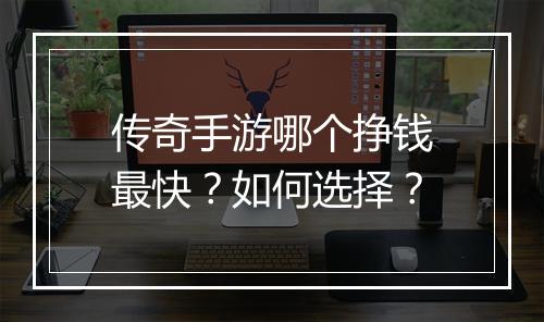 传奇手游哪个挣钱最快？如何选择？