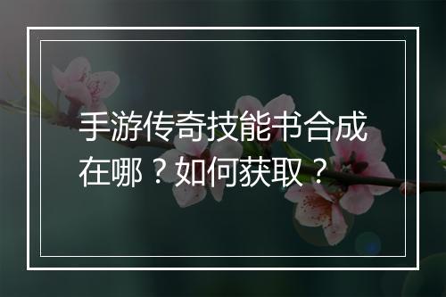 手游传奇技能书合成在哪？如何获取？