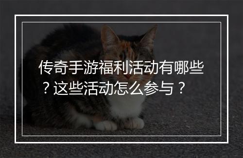 传奇手游福利活动有哪些？这些活动怎么参与？