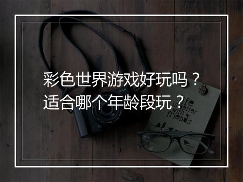 彩色世界游戏好玩吗？适合哪个年龄段玩？