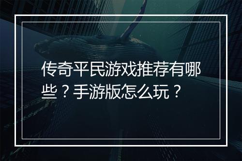 传奇平民游戏推荐有哪些？手游版怎么玩？