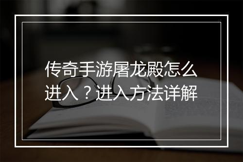 传奇手游屠龙殿怎么进入？进入方法详解