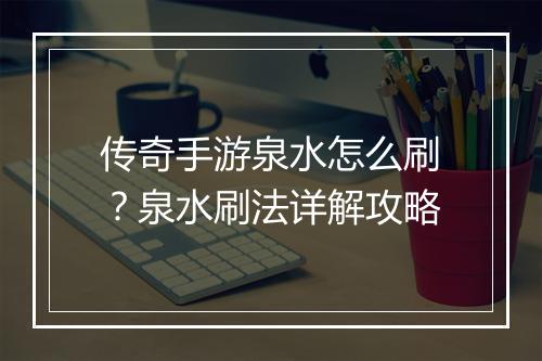 传奇手游泉水怎么刷？泉水刷法详解攻略