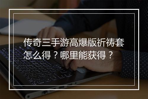 传奇三手游高爆版祈祷套怎么得？哪里能获得？