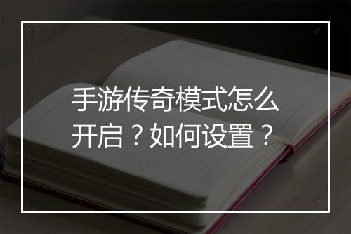 手游传奇模式怎么开启？如何设置？