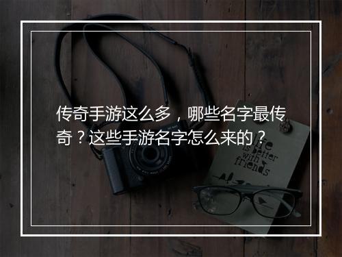 传奇手游这么多，哪些名字最传奇？这些手游名字怎么来的？