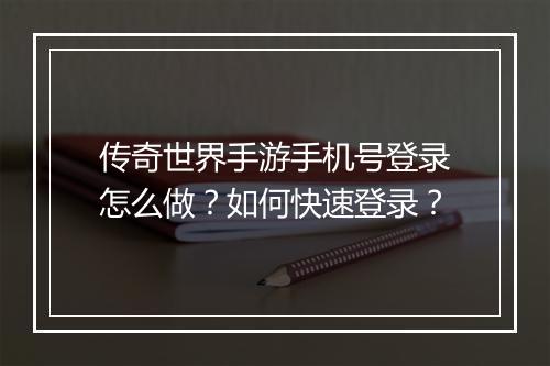 传奇世界手游手机号登录怎么做？如何快速登录？