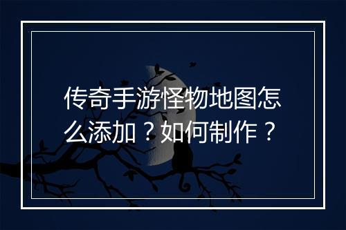 传奇手游怪物地图怎么添加？如何制作？