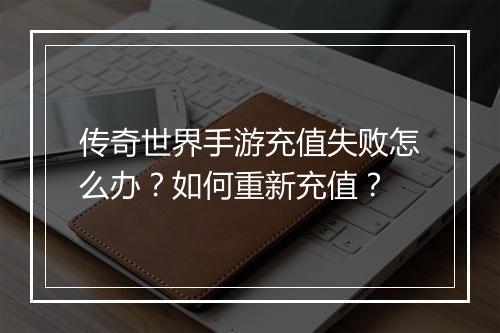 传奇世界手游充值失败怎么办？如何重新充值？