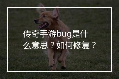 传奇手游bug是什么意思？如何修复？