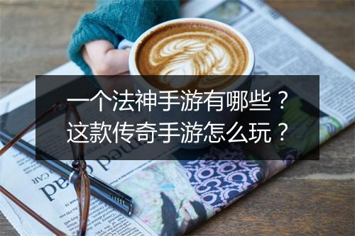 一个法神手游有哪些？这款传奇手游怎么玩？