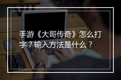 手游《大哥传奇》怎么打字？输入方法是什么？