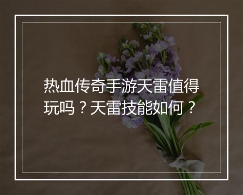 热血传奇手游天雷值得玩吗？天雷技能如何？