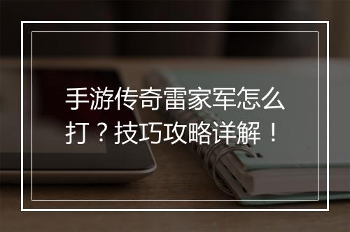 手游传奇雷家军怎么打？技巧攻略详解！