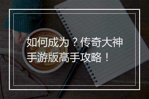 如何成为？传奇大神手游版高手攻略！