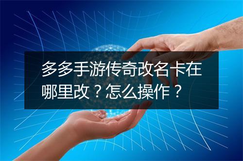 多多手游传奇改名卡在哪里改？怎么操作？