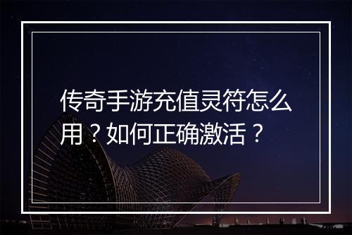传奇手游充值灵符怎么用？如何正确激活？