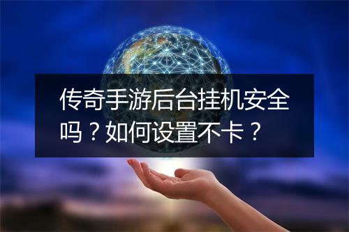 传奇手游后台挂机安全吗？如何设置不卡？