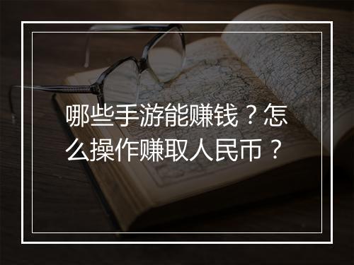 哪些手游能赚钱？怎么操作赚取人民币？