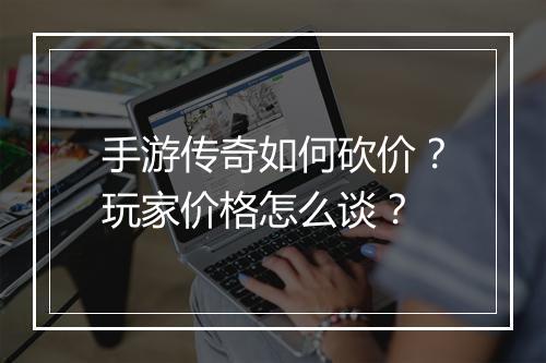手游传奇如何砍价？玩家价格怎么谈？