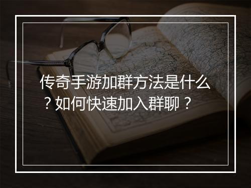 传奇手游加群方法是什么？如何快速加入群聊？