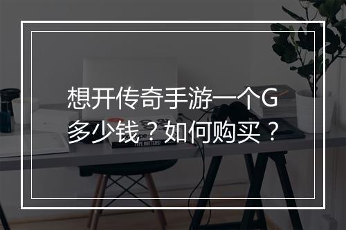 想开传奇手游一个G多少钱？如何购买？