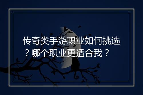 传奇类手游职业如何挑选？哪个职业更适合我？