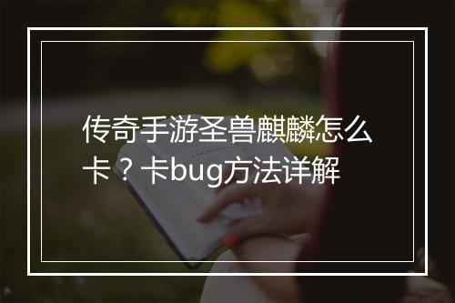 传奇手游圣兽麒麟怎么卡？卡bug方法详解