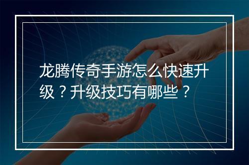 龙腾传奇手游怎么快速升级？升级技巧有哪些？