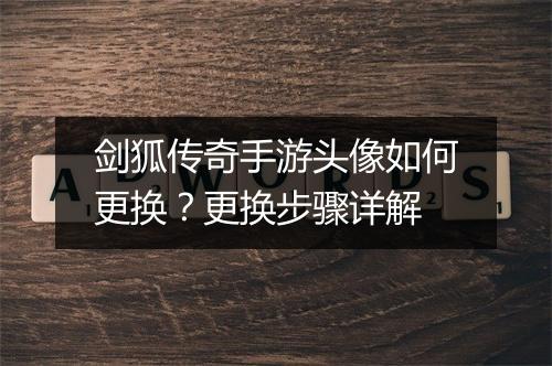剑狐传奇手游头像如何更换？更换步骤详解
