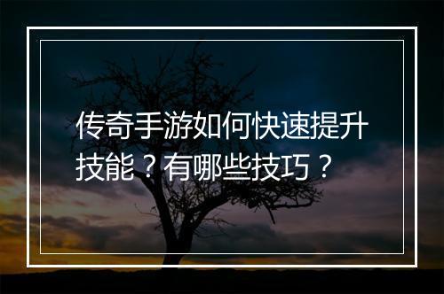 传奇手游如何快速提升技能？有哪些技巧？