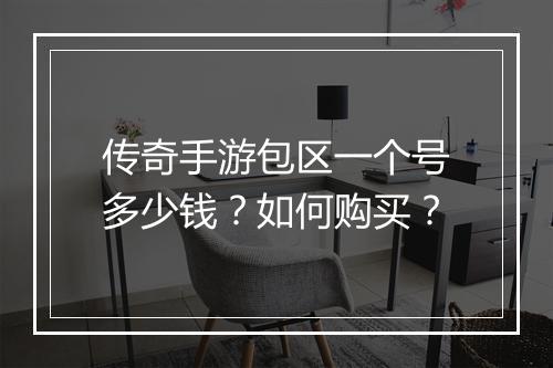 传奇手游包区一个号多少钱？如何购买？