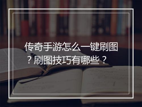 传奇手游怎么一键刷图？刷图技巧有哪些？