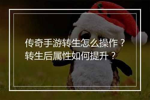 传奇手游转生怎么操作？转生后属性如何提升？