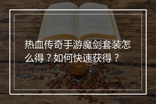 热血传奇手游魔剑套装怎么得？如何快速获得？