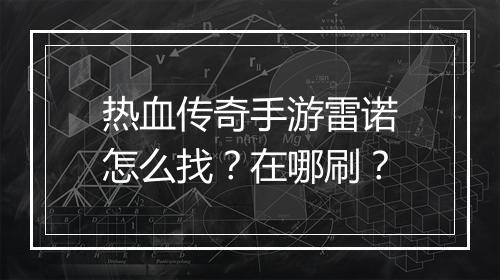 热血传奇手游雷诺怎么找？在哪刷？