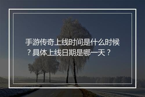手游传奇上线时间是什么时候？具体上线日期是哪一天？