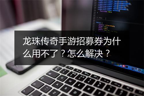 龙珠传奇手游招募券为什么用不了？怎么解决？