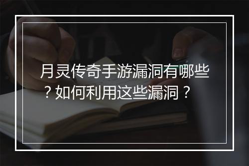 月灵传奇手游漏洞有哪些？如何利用这些漏洞？