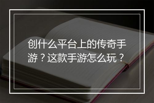 创什么平台上的传奇手游？这款手游怎么玩？