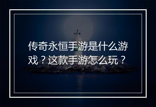 传奇永恒手游是什么游戏？这款手游怎么玩？