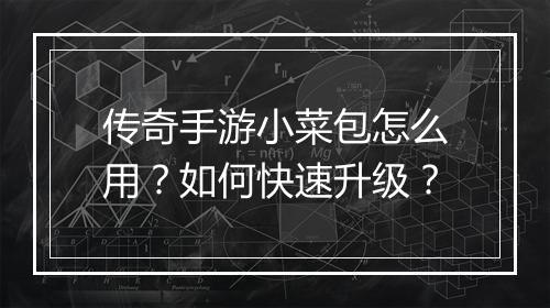传奇手游小菜包怎么用？如何快速升级？