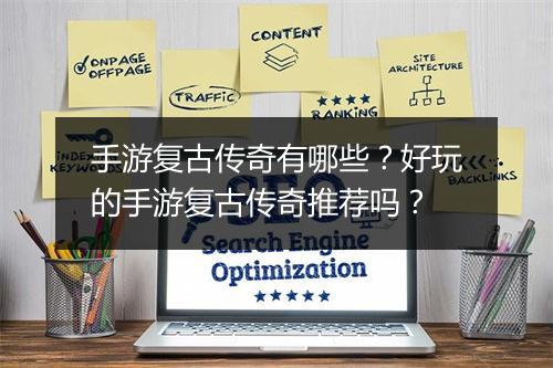 手游复古传奇有哪些?好玩的手游复古传奇推荐吗?
