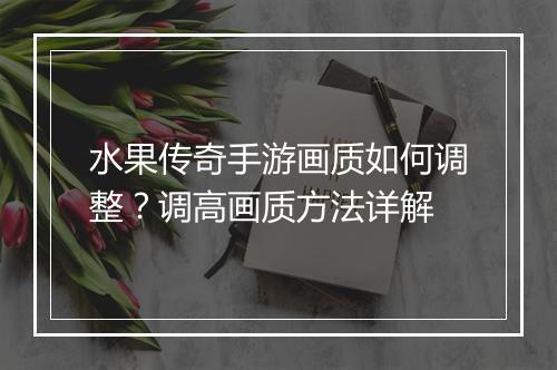 水果传奇手游画质如何调整？调高画质方法详解