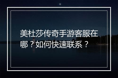 美杜莎传奇手游客服在哪？如何快速联系？