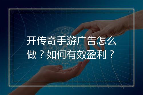 开传奇手游广告怎么做？如何有效盈利？