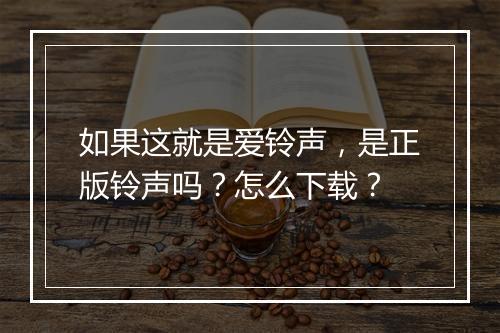 如果这就是爱铃声，是正版铃声吗？怎么下载？