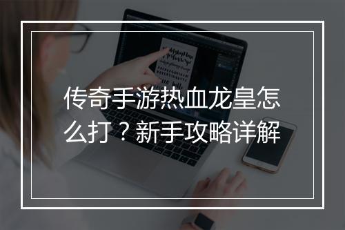 传奇手游热血龙皇怎么打？新手攻略详解