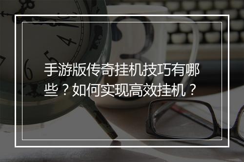 手游版传奇挂机技巧有哪些？如何实现高效挂机？