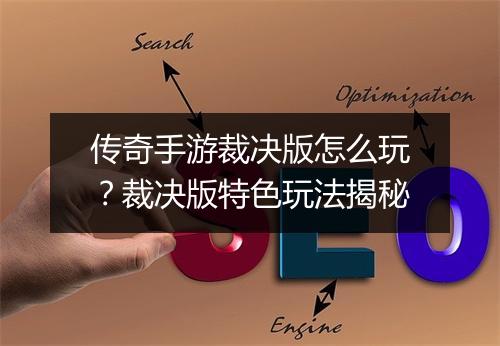 传奇手游裁决版怎么玩？裁决版特色玩法揭秘